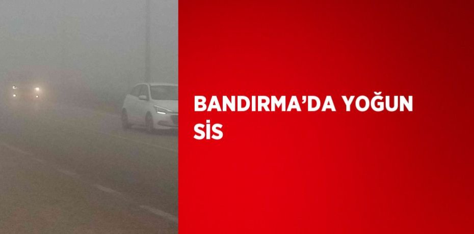 BANDIRMA’DA YOĞUN SİS