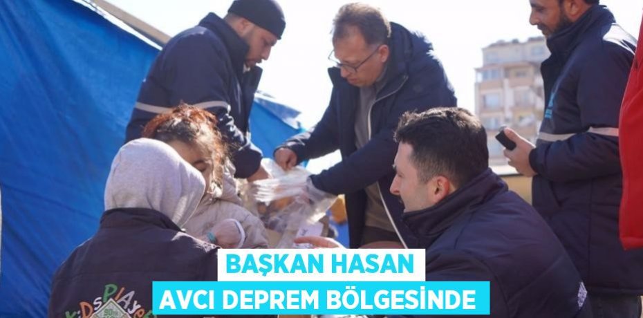 BAŞKAN HASAN AVCI DEPREM BÖLGESİNDE