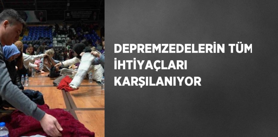 DEPREMZEDELERİN TÜM İHTİYAÇLARI KARŞILANIYOR