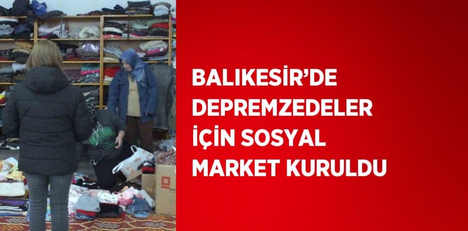BALIKESİR’DE DEPREMZEDELER İÇİN SOSYAL MARKET KURULDU