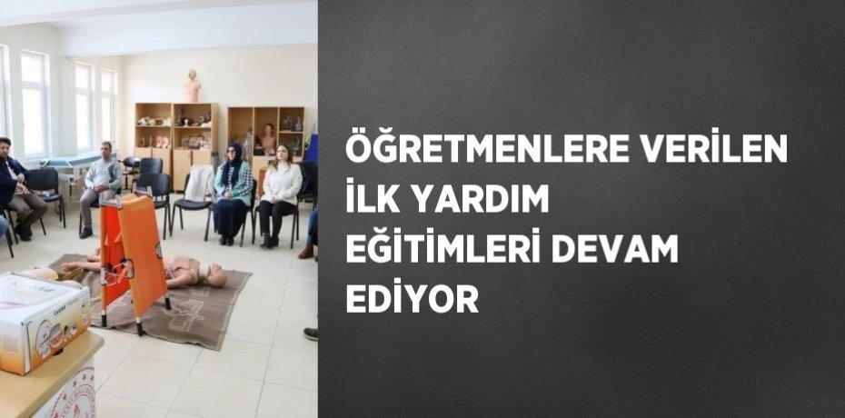 ÖĞRETMENLERE VERİLEN İLK YARDIM EĞİTİMLERİ DEVAM EDİYOR