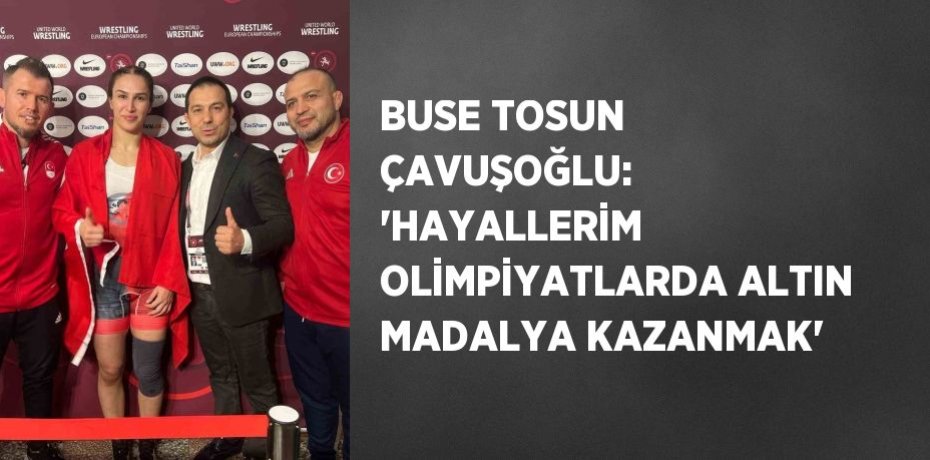 BUSE TOSUN ÇAVUŞOĞLU: 'HAYALLERİM OLİMPİYATLARDA ALTIN MADALYA KAZANMAK'