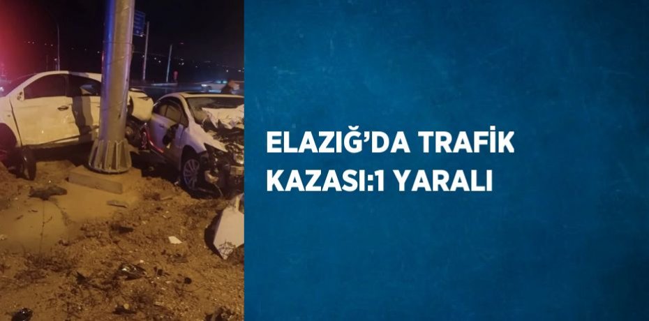 ELAZIĞ’DA TRAFİK KAZASI:1 YARALI