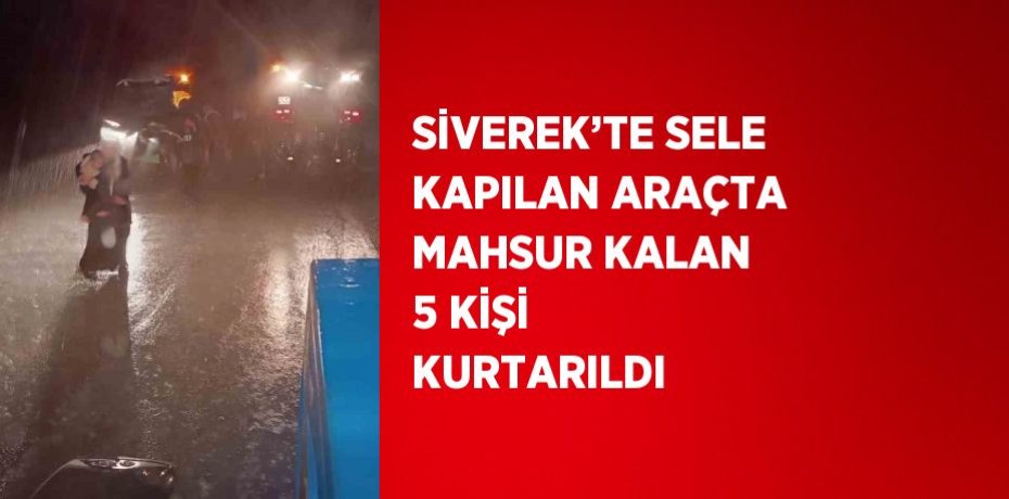 SİVEREK’TE SELE KAPILAN ARAÇTA MAHSUR KALAN 5 KİŞİ KURTARILDI