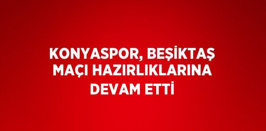 KONYASPOR, BEŞİKTAŞ MAÇI HAZIRLIKLARINA DEVAM ETTİ