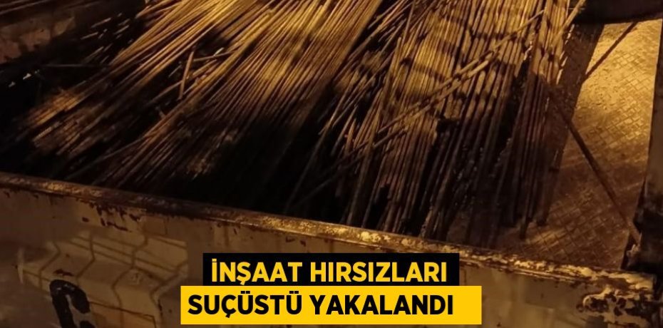 İnşaat hırsızları suçüstü yakalandı  