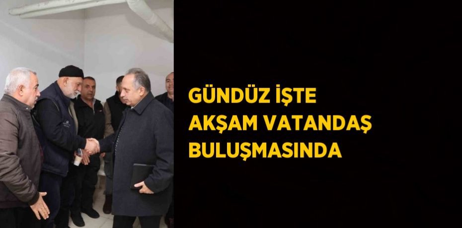 GÜNDÜZ İŞTE AKŞAM VATANDAŞ BULUŞMASINDA
