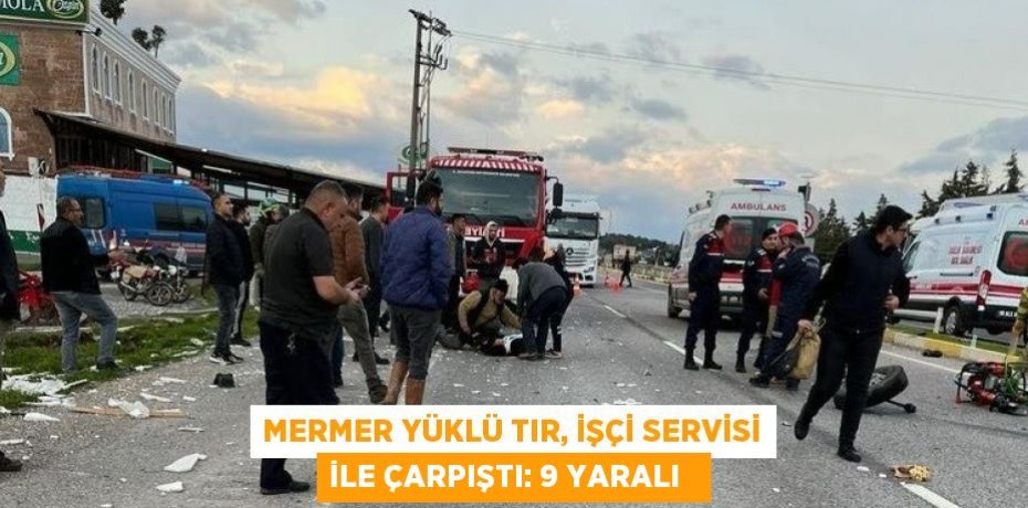 Mermer yüklü tır, işçi servisi ile çarpıştı: 9 yaralı  