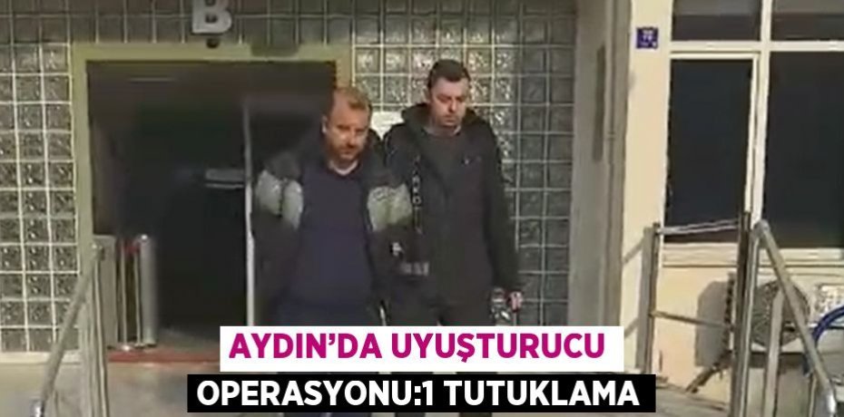 AYDIN’DA UYUŞTURUCU OPERASYONU:1 TUTUKLAMA