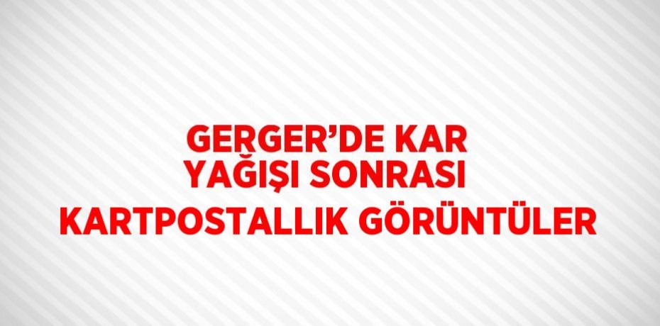 GERGER’DE KAR YAĞIŞI SONRASI KARTPOSTALLIK GÖRÜNTÜLER