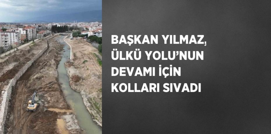 BAŞKAN YILMAZ, ÜLKÜ YOLU’NUN DEVAMI İÇİN KOLLARI SIVADI