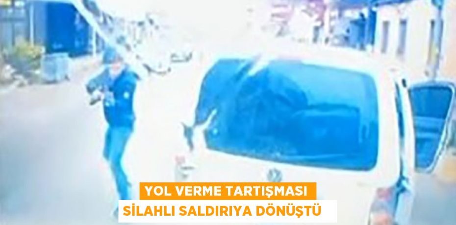 Yol verme tartışması silahlı saldırıya dönüştü  
