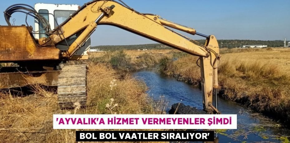 “AYVALIK’A HİZMET VERMEYENLER ŞİMDİ BOL BOL VAATLER SIRALIYOR”