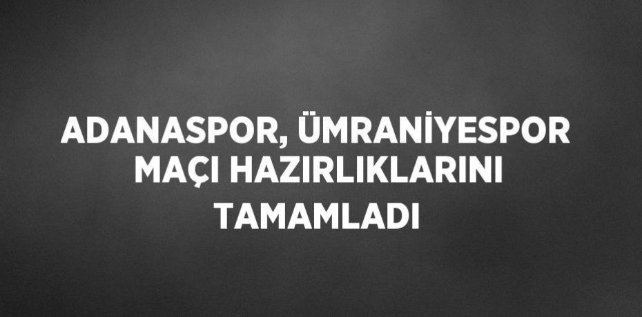ADANASPOR, ÜMRANİYESPOR MAÇI HAZIRLIKLARINI TAMAMLADI