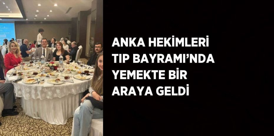 ANKA HEKİMLERİ TIP BAYRAMI’NDA YEMEKTE BİR ARAYA GELDİ