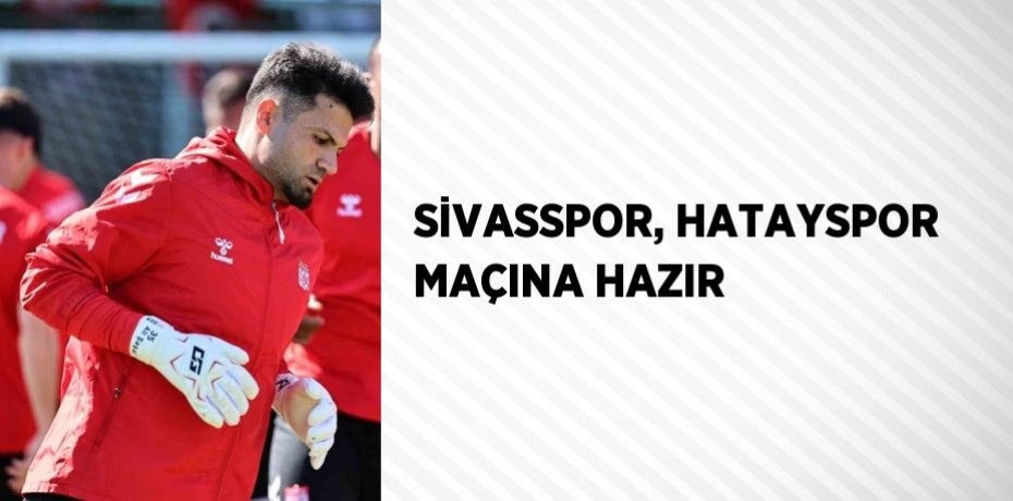 SİVASSPOR, HATAYSPOR MAÇINA HAZIR