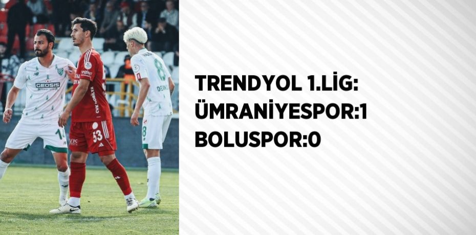TRENDYOL 1.LİG: ÜMRANİYESPOR:1 BOLUSPOR:0