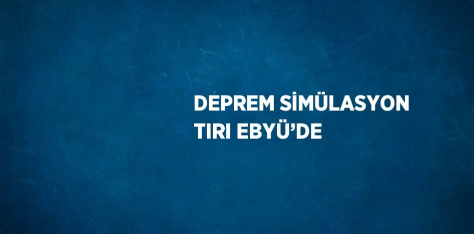 DEPREM SİMÜLASYON TIRI EBYÜ’DE