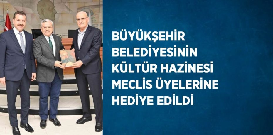 BÜYÜKŞEHİR BELEDİYESİNİN KÜLTÜR HAZİNESİ MECLİS ÜYELERİNE HEDİYE EDİLDİ