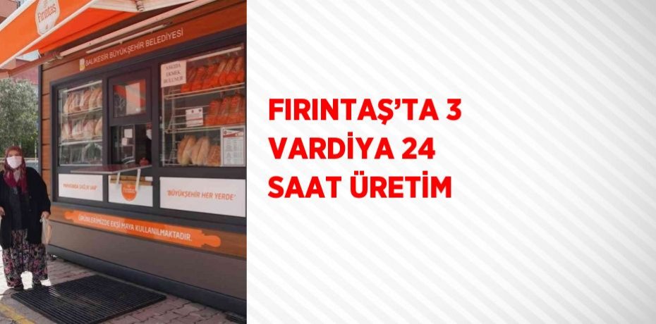 FIRINTAŞ’TA 3 VARDİYA 24 SAAT ÜRETİM