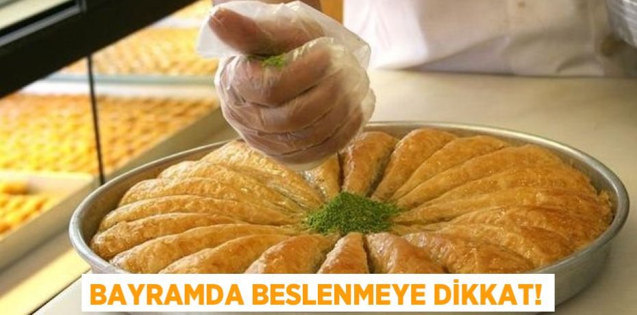 Bayramda beslenmeye dikkat!