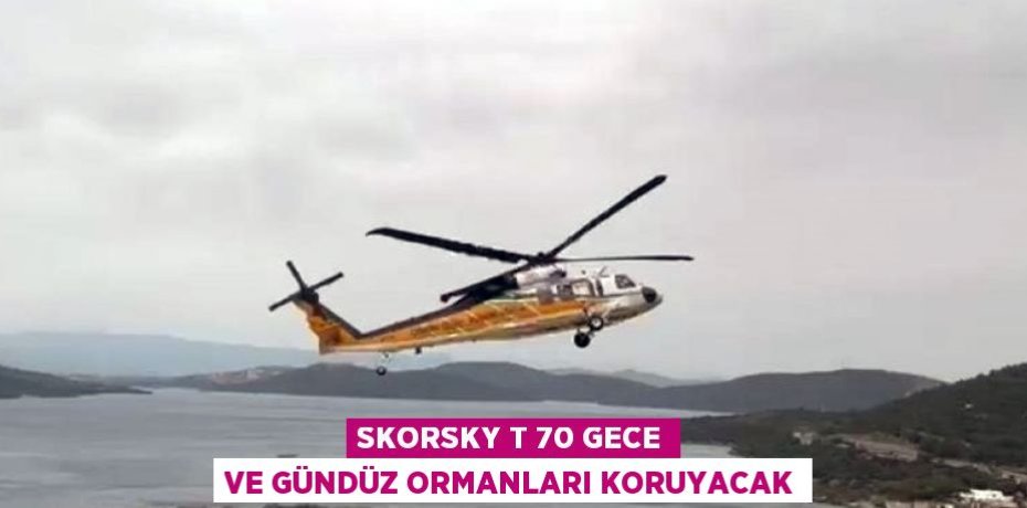 SKORSKY T 70 GECE VE GÜNDÜZ ORMANLARI KORUYACAK