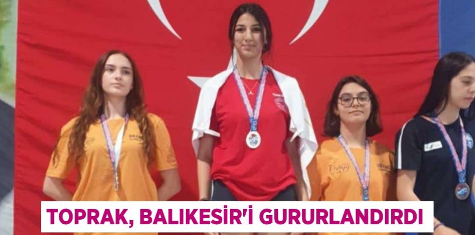 TOPRAK, BALIKESİR'İ GURURLANDIRDI