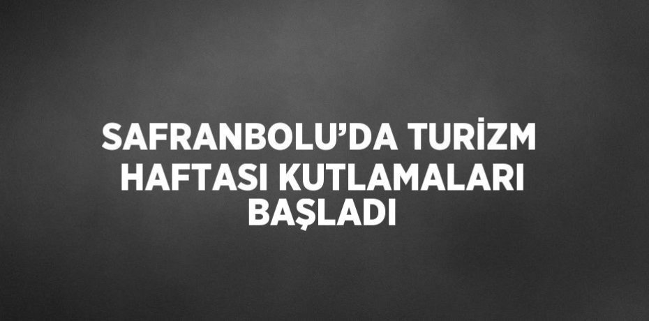 SAFRANBOLU’DA TURİZM HAFTASI KUTLAMALARI BAŞLADI
