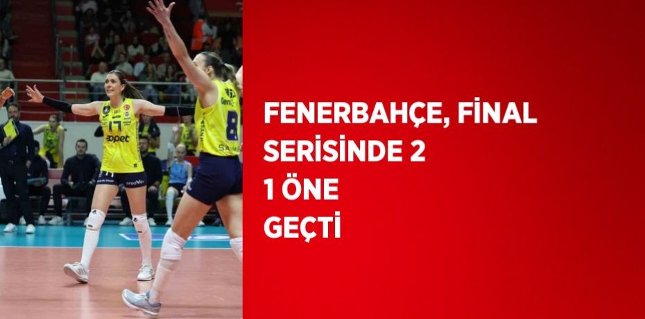 FENERBAHÇE, FİNAL SERİSİNDE 2 1 ÖNE GEÇTİ