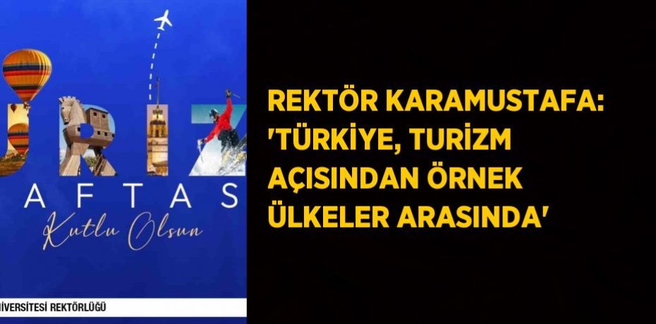 REKTÖR KARAMUSTAFA: 'TÜRKİYE, TURİZM AÇISINDAN ÖRNEK ÜLKELER ARASINDA'
