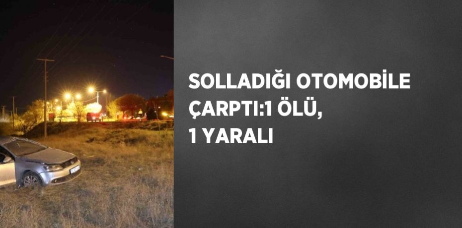 SOLLADIĞI OTOMOBİLE ÇARPTI:1 ÖLÜ, 1 YARALI