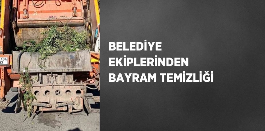 BELEDİYE EKİPLERİNDEN BAYRAM TEMİZLİĞİ