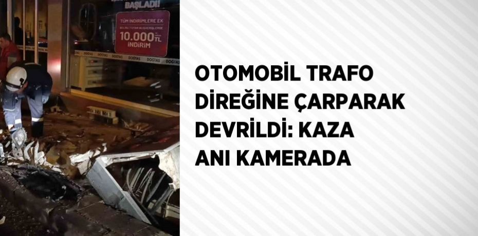 OTOMOBİL TRAFO DİREĞİNE ÇARPARAK DEVRİLDİ: KAZA ANI KAMERADA