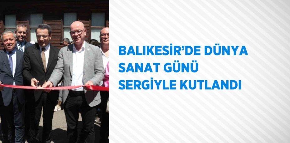 BALIKESİR’DE DÜNYA SANAT GÜNÜ SERGİYLE KUTLANDI