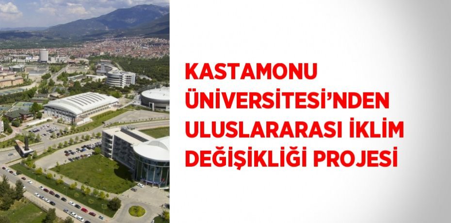 KASTAMONU ÜNİVERSİTESİ’NDEN ULUSLARARASI İKLİM DEĞİŞİKLİĞİ PROJESİ