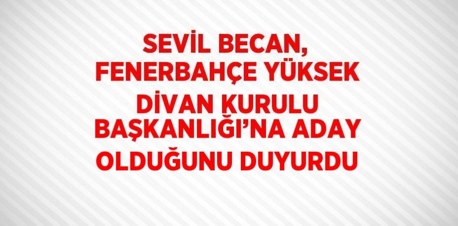 SEVİL BECAN, FENERBAHÇE YÜKSEK DİVAN KURULU BAŞKANLIĞI’NA ADAY OLDUĞUNU DUYURDU