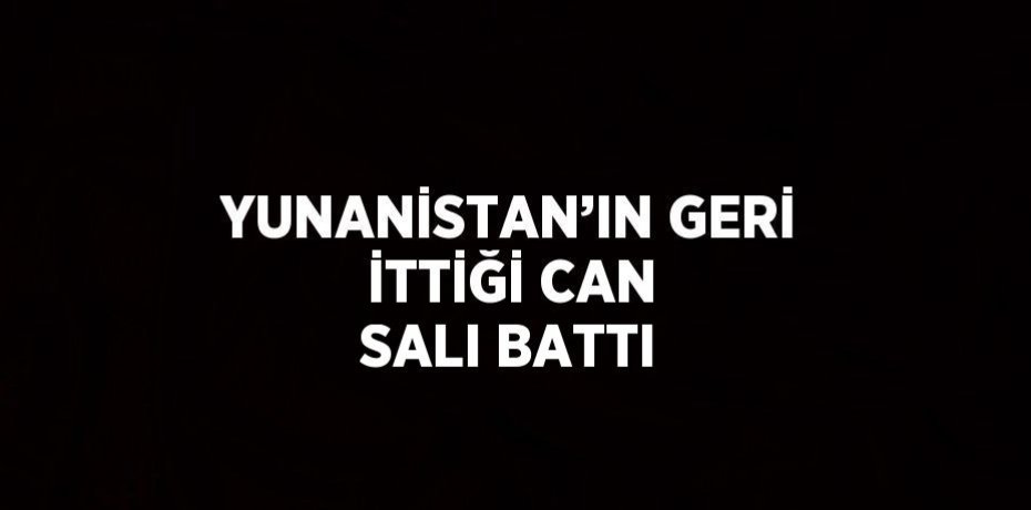 YUNANİSTAN’IN GERİ İTTİĞİ CAN SALI BATTI