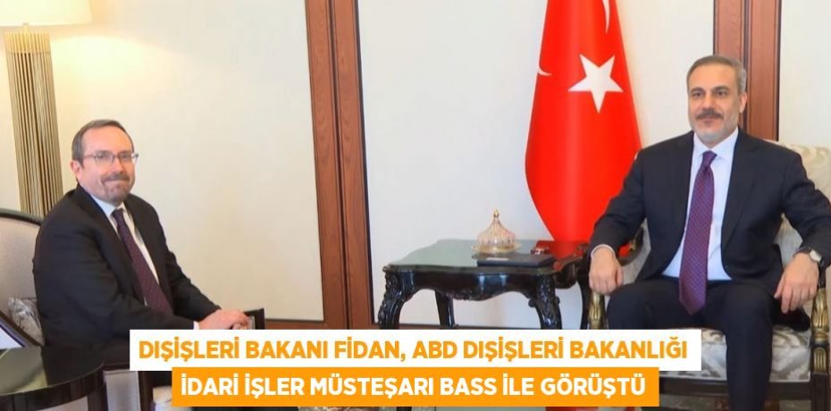 DIŞİŞLERİ BAKANI FİDAN, ABD DIŞİŞLERİ BAKANLIĞI İDARİ İŞLER MÜSTEŞARI BASS İLE GÖRÜŞTÜ