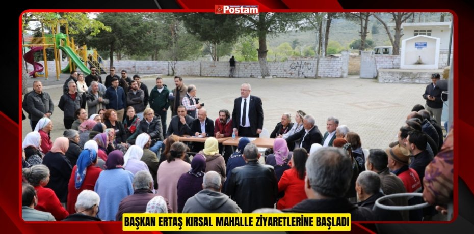 BAŞKAN ERTAŞ KIRSAL MAHALLE ZİYARETLERİNE BAŞLADI