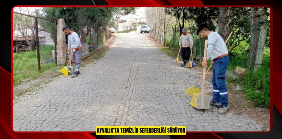 AYVALIK’TA TEMİZLİK SEFERBERLİĞİ SÜRÜYOR