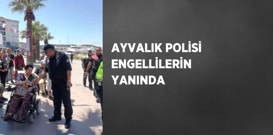 AYVALIK POLİSİ ENGELLİLERİN YANINDA