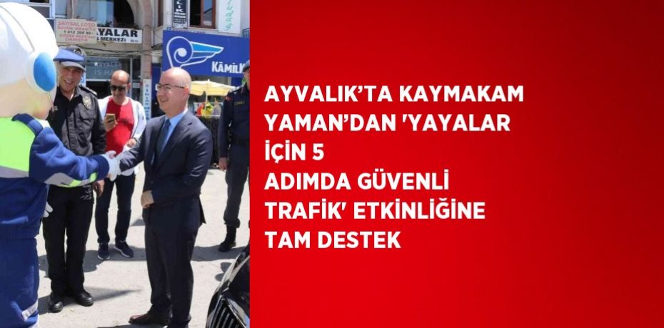 AYVALIK’TA KAYMAKAM YAMAN’DAN 'YAYALAR İÇİN 5 ADIMDA GÜVENLİ TRAFİK' ETKİNLİĞİNE TAM DESTEK
