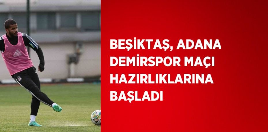 BEŞİKTAŞ, ADANA DEMİRSPOR MAÇI HAZIRLIKLARINA BAŞLADI