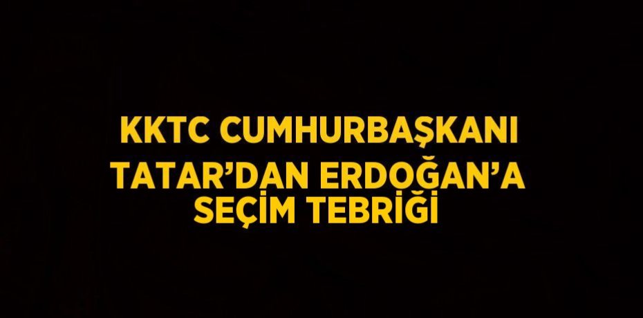 KKTC CUMHURBAŞKANI TATAR’DAN ERDOĞAN’A SEÇİM TEBRİĞİ