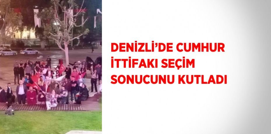 DENİZLİ’DE CUMHUR İTTİFAKI SEÇİM SONUCUNU KUTLADI