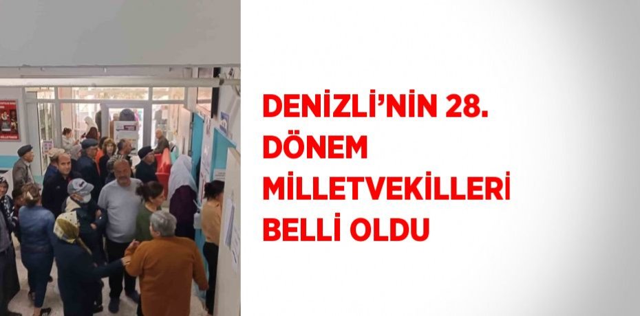 DENİZLİ’NİN 28. DÖNEM MİLLETVEKİLLERİ BELLİ OLDU