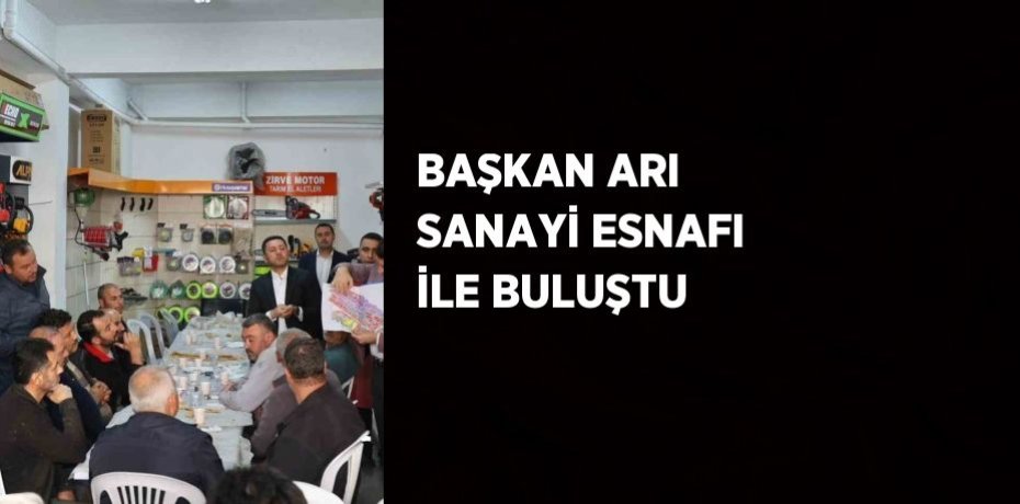 BAŞKAN ARI SANAYİ ESNAFI İLE BULUŞTU