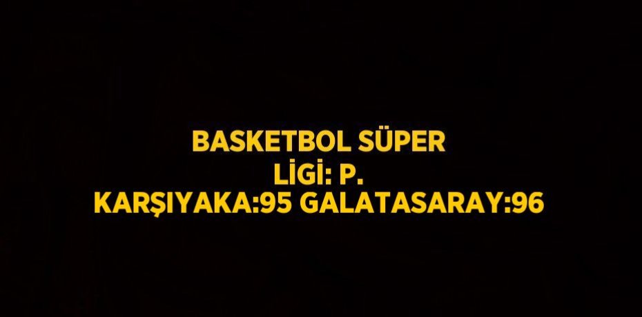 BASKETBOL SÜPER LİGİ: P. KARŞIYAKA:95 GALATASARAY:96