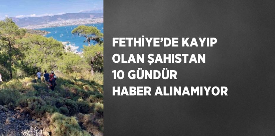 FETHİYE’DE KAYIP OLAN ŞAHISTAN 10 GÜNDÜR HABER ALINAMIYOR