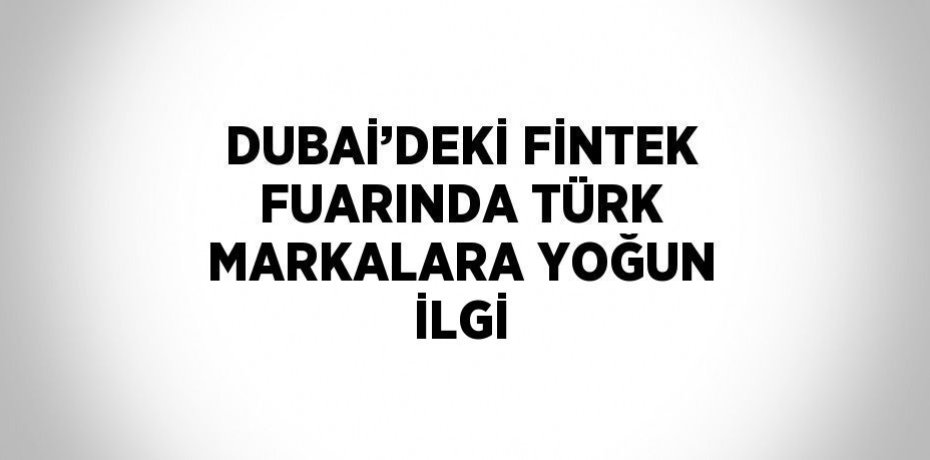 DUBAİ’DEKİ FİNTEK FUARINDA TÜRK MARKALARA YOĞUN İLGİ
